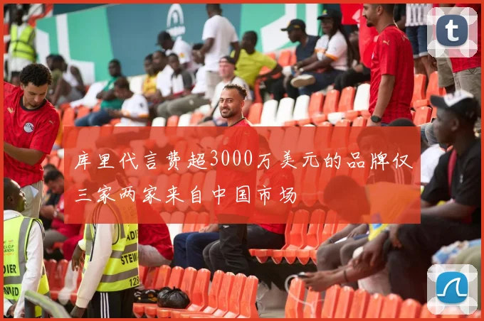 库里代言费超3000万美元的品牌仅三家两家来自中国市场