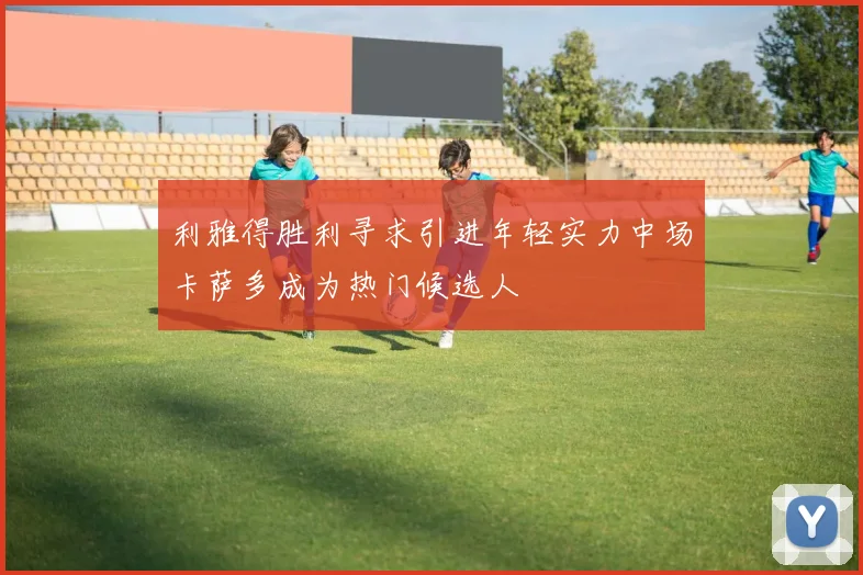 利雅得胜利寻求引进年轻实力中场卡萨多成为热门候选人