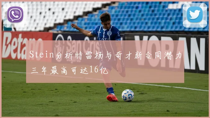 Stein分析特雷杨与奇才新合同潜力三年最高可达16亿