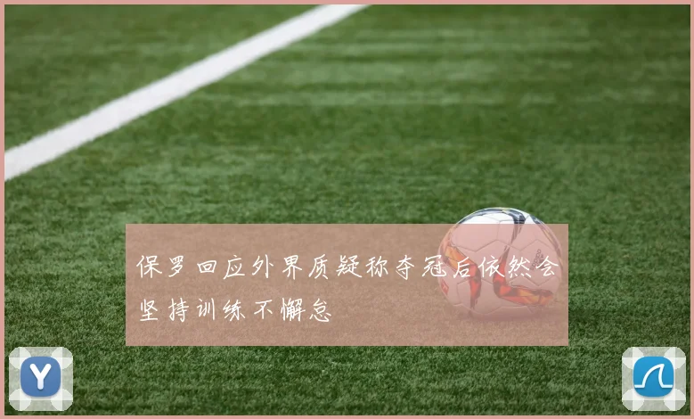 保罗回应外界质疑称夺冠后依然会坚持训练不懈怠