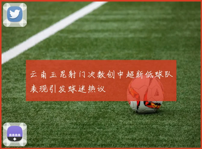 云南玉昆射门次数创中超新低球队表现引发球迷热议
